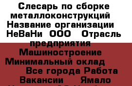 Слесарь по сборке металлоконструкций › Название организации ­ НеВаНи, ООО › Отрасль предприятия ­ Машиностроение › Минимальный оклад ­ 50 000 - Все города Работа » Вакансии   . Ямало-Ненецкий АО,Ноябрьск г.